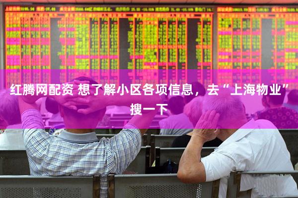 红腾网配资 想了解小区各项信息，去“上海物业”搜一下