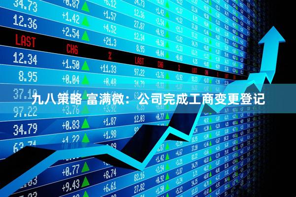 九八策略 富满微：公司完成工商变更登记