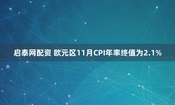 启泰网配资 欧元区11月CPI年率终值为2.1%