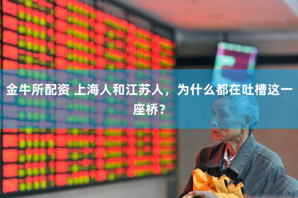 金牛所配资 上海人和江苏人，为什么都在吐槽这一座桥？