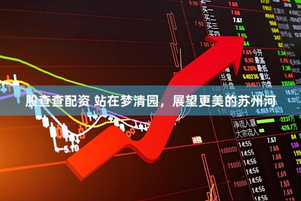 股查查配资 站在梦清园，展望更美的苏州河