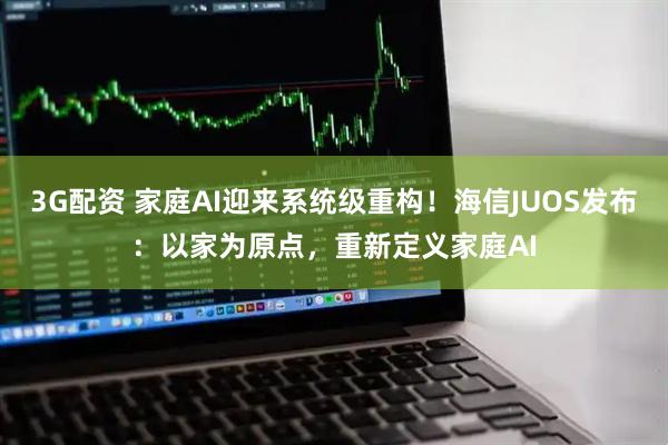 3G配资 家庭AI迎来系统级重构！海信JUOS发布：以家为原点，重新定义家庭AI